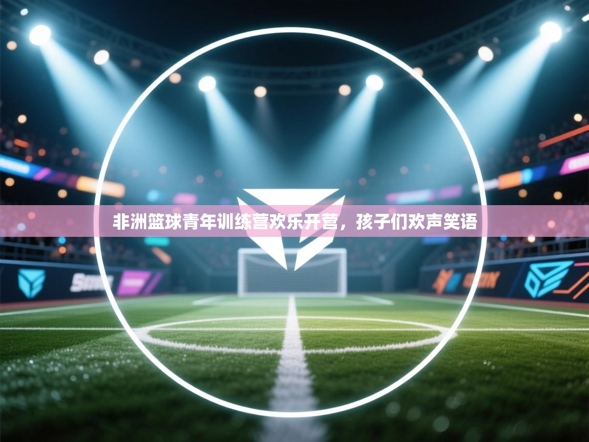 非洲篮球青年训练营欢乐开营,孩子们欢声笑语 第1张