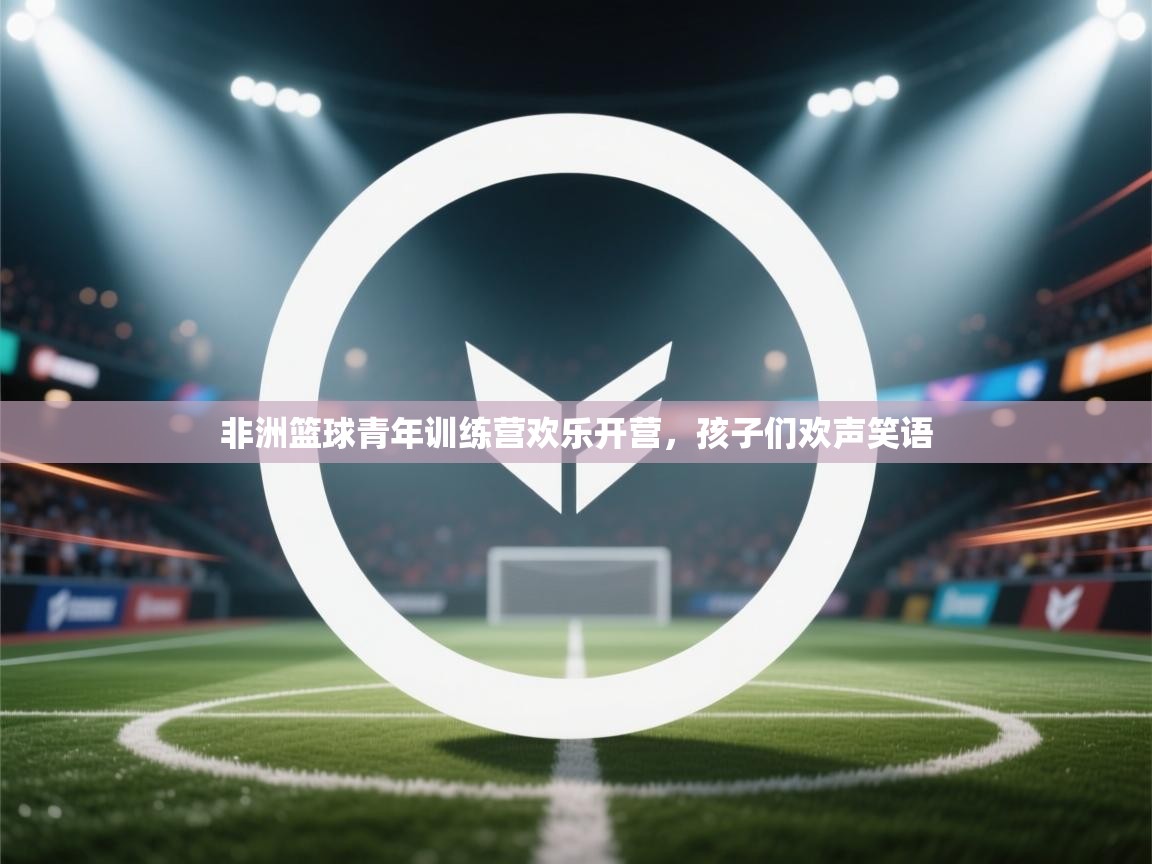 非洲篮球青年训练营欢乐开营,孩子们欢声笑语 第2张