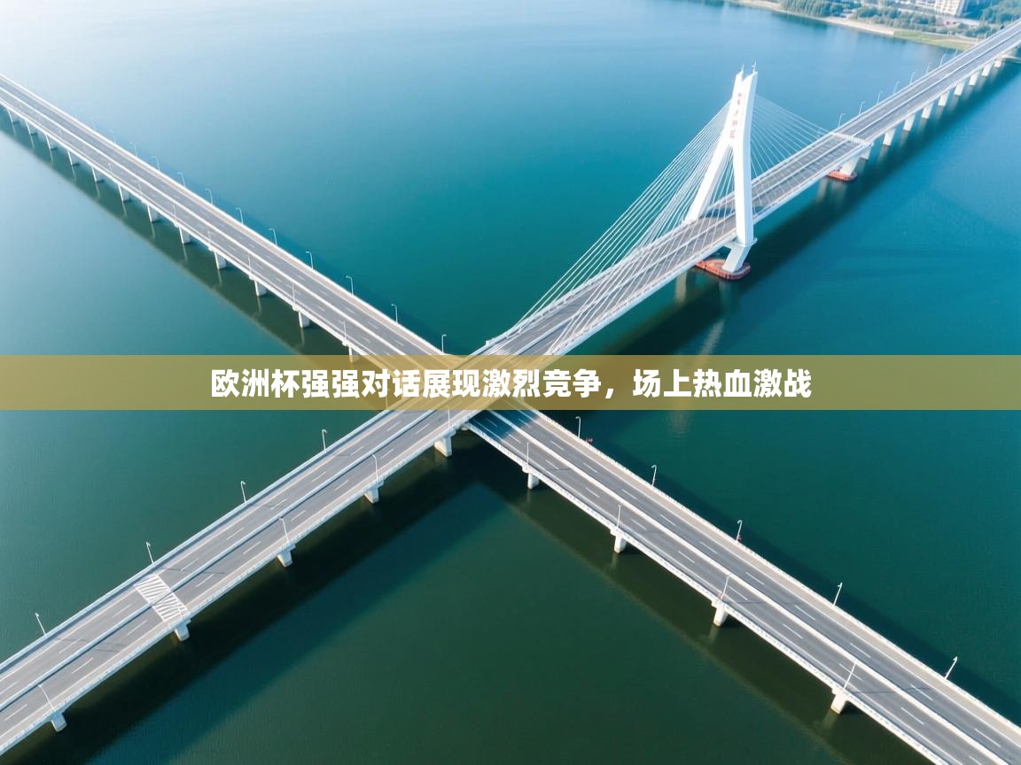 欧洲杯强强对话展现激烈竞争，场上热血激战  第2张