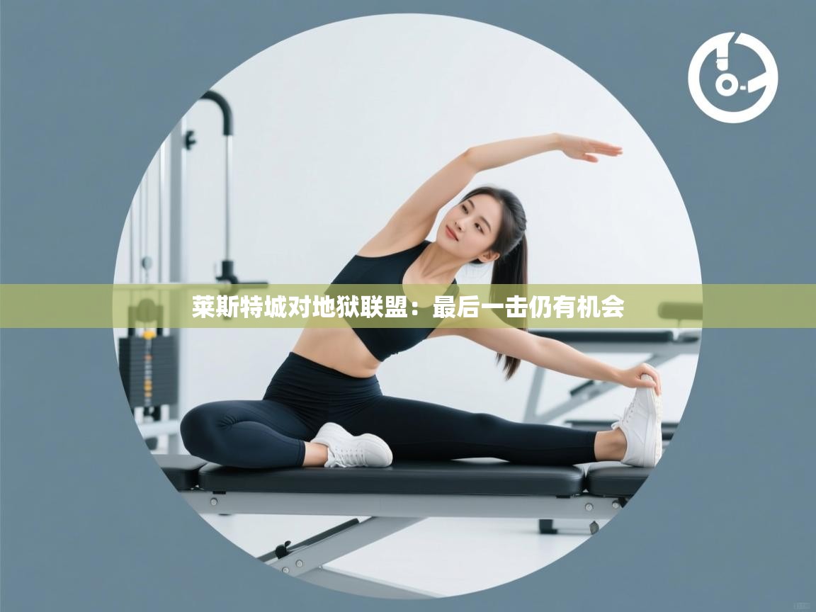 莱斯特城对地狱联盟：最后一击仍有机会  第2张