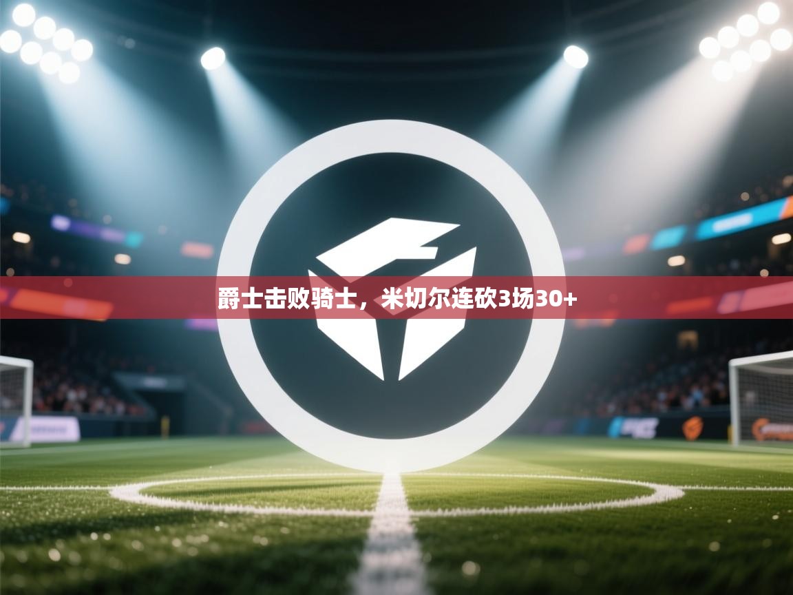 爵士击败骑士,米切尔连砍3场30+ 第2张