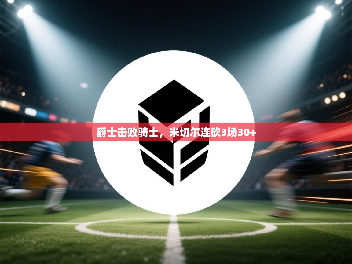 爵士击败骑士,米切尔连砍3场30+ 第1张